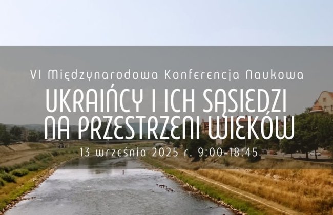 VI Międzynarodową Konferencję Naukową „Ukraińcy i ich sąsiedzi na przestrzeni wieków: polityka, gospodarka, religia, kultura i życie codzienne”